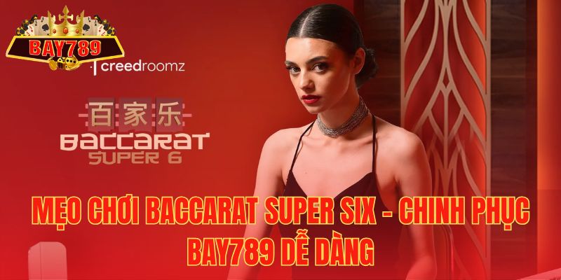 Mẹo chơi Baccarat Super Six – Chinh phục Bay789 dễ dàng